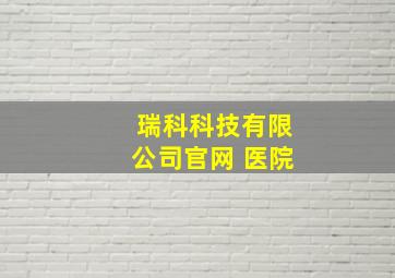 瑞科科技有限公司官网 医院